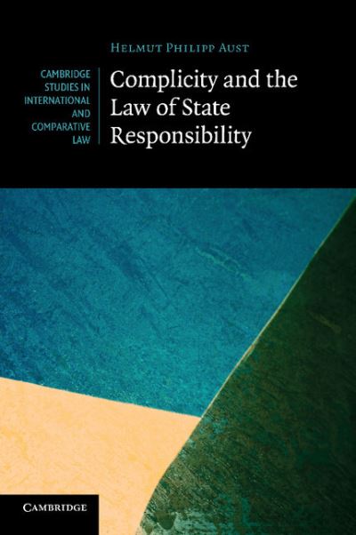 Cover for Aust, Helmut Philipp (Senior Research Fellow, Freie Universitat Berlin) · Complicity and the Law of State Responsibility - Cambridge Studies in International and Comparative Law (Paperback Book) (2013)