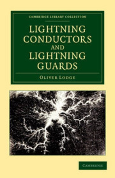 Cover for Oliver Lodge · Lightning Conductors and Lightning Guards: A Treatise on the Protection of Buildings, of Telegraph Instruments and Submarine Cables, and of Electrical Installations Generally, from Damage by Atmospheric Discharges - Cambridge Library Collection - Technolo (Paperback Bog) (2012)
