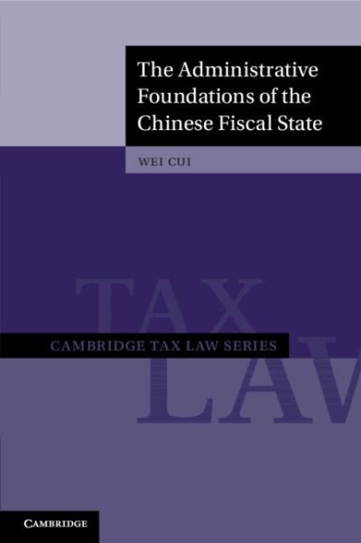 The Administrative Foundations of the Chinese Fiscal State - Cambridge Tax Law Series - Cui, Wei (University of British Columbia, Vancouver) - Livros - Cambridge University Press - 9781108812153 - 20 de julho de 2023