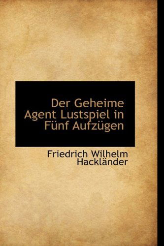 Cover for Friedrich Wilhelm Hackländer · Der Geheime Agent Lustspiel in Fünf Aufzügen (Paperback Book) [German edition] (2009)