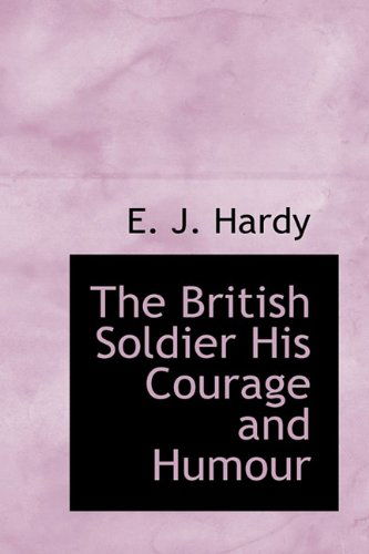 The British Soldier His Courage and Humour - E. J. Hardy - Kirjat - BiblioLife - 9781113634153 - keskiviikko 26. elokuuta 2009