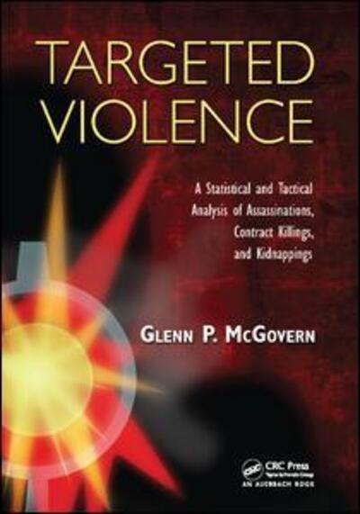 Cover for McGovern, Glenn P. (Santa Clara County District Attorney's Office, Bureau of Investigation, San Jose, California, USA) · Targeted Violence: A Statistical and Tactical Analysis of Assassinations, Contract Killings, and Kidnappings (Paperback Book) (2017)