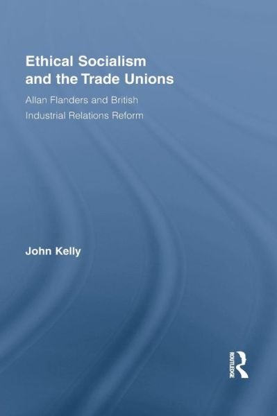 Cover for John Kelly · Ethical Socialism and the Trade Unions: Allan Flanders and British Industrial Relations Reform - Routledge Research in Employment Relations (Taschenbuch) (2015)