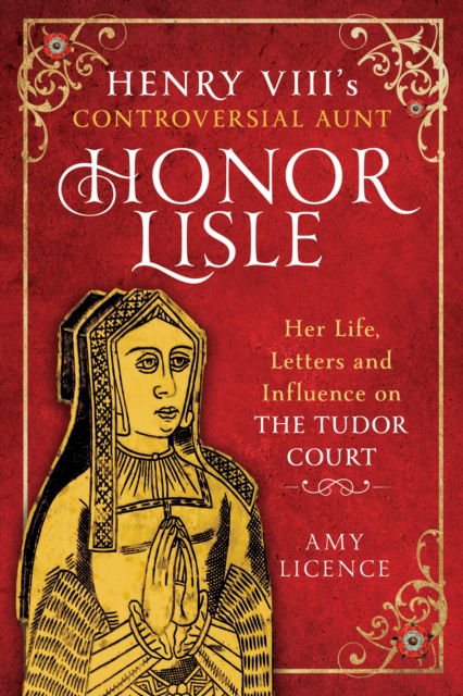 Cover for Amy Licence · Henry VIII's Controversial Aunt, Honor Lisle: Her Life, Letters and influence on The Tudor Court (Hardcover Book) (2025)