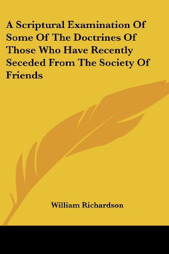 A Scriptural Examination of Some of the Doctrines of Those Who Have Recently Seceded from the Society of Friends - William Richardson - Books - Kessinger Publishing, LLC - 9781430489153 - January 17, 2007