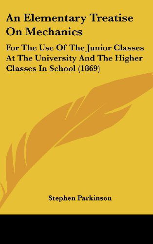 Cover for Stephen Parkinson · An Elementary Treatise on Mechanics: for the Use of the Junior Classes at the University and the Higher Classes in School (1869) (Hardcover Book) (2008)