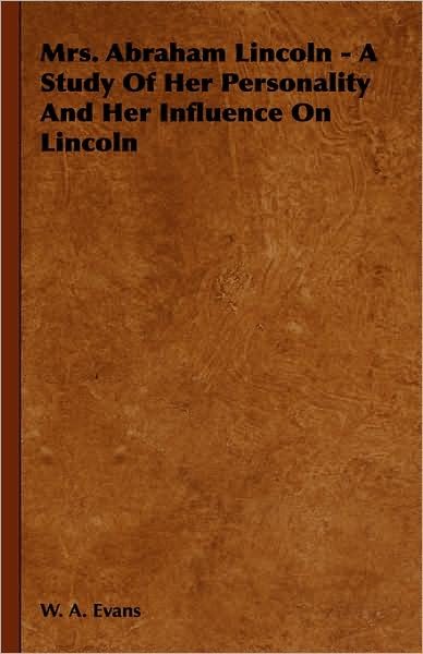 Cover for W. A. Evans · Mrs. Abraham Lincoln - a Study of Her Personality and Her Influence on Lincoln (Inbunden Bok) (2008)