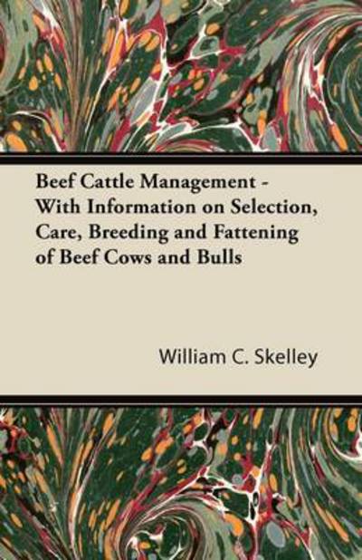 Beef Cattle Management - with Information on Selection, Care, Breeding and Fattening of Beef Cows and Bulls - William C Skelley - Books - Cooper Press - 9781446530153 - January 20, 2011