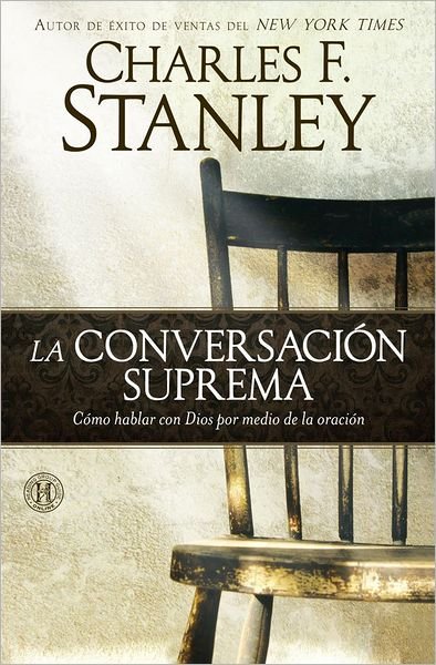 Cover for Charles F. Stanley · La Conversación Suprema: Cómo Hablar Con Dios Por Medio De La Oración (Paperback Book) [Spanish edition] (2012)