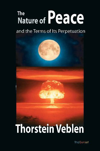 The Nature of Peace and the Terms of Its Perpetuation - Thorstein Veblen - Books - CreateSpace Independent Publishing Platf - 9781456500153 - December 26, 2010