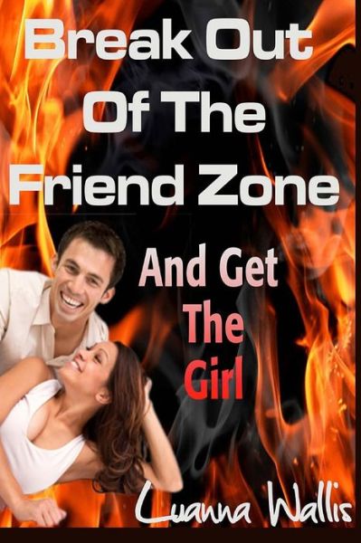 Cover for Luanna Wallis · Break out of the Friend Zone: and Get the Girl (Paperback Book) (2012)