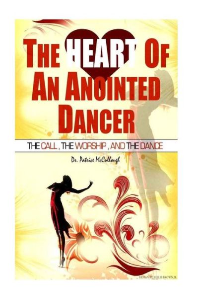 The Heart of the Anointed Dancer: the Call, the Worship and the Dance - Dr. Patrice Mccullough - Książki - CreateSpace Independent Publishing Platf - 9781481966153 - 15 stycznia 2013