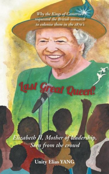 Cover for Unity Elias Yang · Last Great Queen?: Elizabeth Ii, Mother of Leadership, Seen from the Crowd (Paperback Book) (2014)