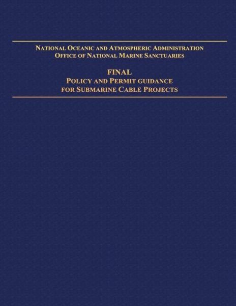 Cover for National Oceanic and Atmospheric Adminis · National Oceanic and Atmospheric Administration Office of National Marine Sanctuaries: Final Policy and Permit Guidance for Submarine Cable Projects (Pocketbok) (2014)