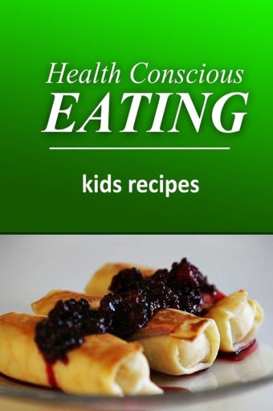 Cover for Health Conscious Eating · Health Conscious Eating - Kids Recipes: Healthy Cookbook for Beginners (Paperback Book) (2014)