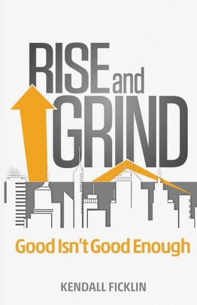 Cover for Kendall Ficklin · Rise &amp; Grind: Good Isn't Good Enough (Paperback Book) (2014)