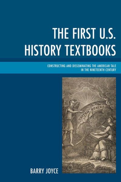 Cover for Barry Joyce · The First U.S. History Textbooks: Constructing and Disseminating the American Tale in the Nineteenth Century (Hardcover Book) (2015)
