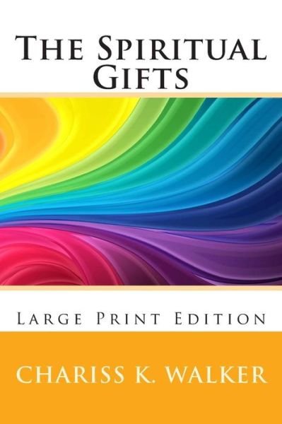 The Spiritual Gifts: Understanding for the Great Shift and Beyond - Chariss K Walker - Books - Createspace - 9781499253153 - April 24, 2014