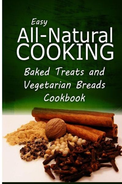 Cover for Easy All-natural Cooking · Easy All-natural Cooking - Baked Treats and Vegetarian Cookbook: Easy Healthy Recipes Made with Natural Ingredients (Paperback Book) (2014)