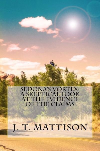 J T Mattison · Sedona's Vortex: a Skeptical Look at the Evidence of the Claims (Paperback Bog) (2014)