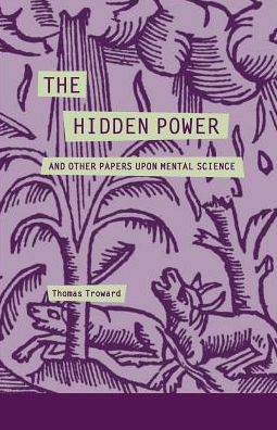 The Hidden Power and Other Papers Upon Mental Science - Thomas Troward - Books - Createspace - 9781505914153 - June 9, 2015