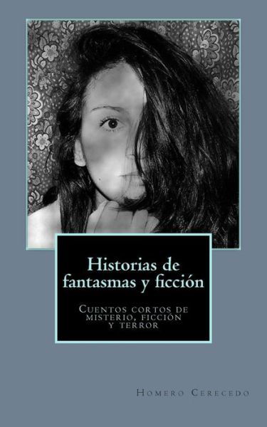 Cover for Homero E Cerecedo · Historias De Fantasmas Y Ficcion: Cuentos Cortos De Misterio, Ficcion Y Terror (Paperback Book) (2015)