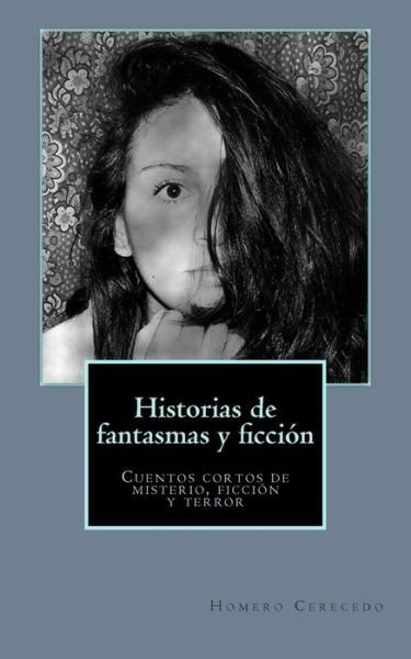 Cover for Homero E Cerecedo · Historias De Fantasmas Y Ficcion: Cuentos Cortos De Misterio, Ficcion Y Terror (Paperback Bog) (2015)