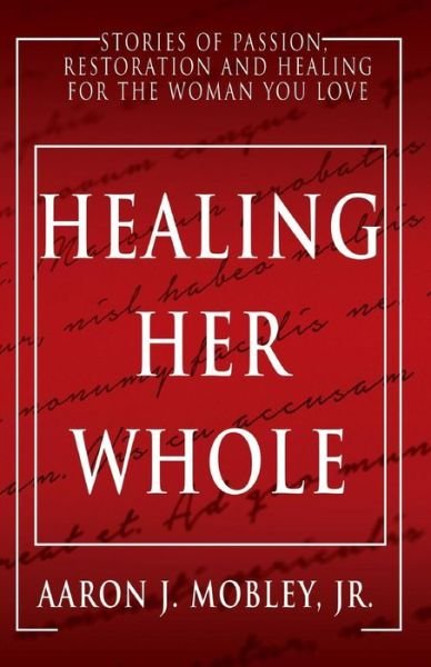 Cover for Mr Aaron J Mobley Jr · Healing Her Whole: Stories of Passion, Restoration and Healing for the Woman You Love (Paperback Book) (2015)