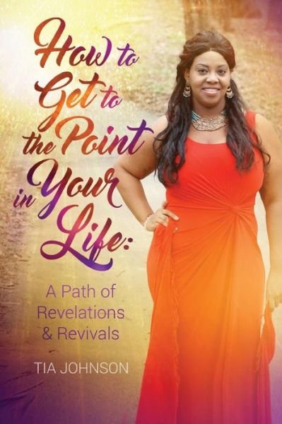 How to Get to the Point in Your Life - Tia Johnson - Books - Createspace Independent Publishing Platf - 9781533270153 - June 1, 2016