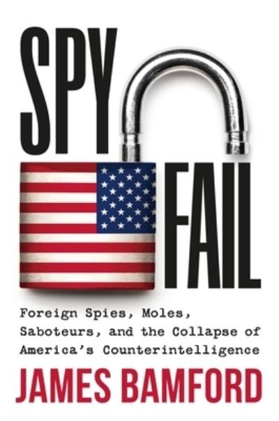 James Bamford · Spyfail : Foreign Spies, Moles, Saboteurs, and the Collapse of America's Counterintelligence (Hardcover Book) (2023)