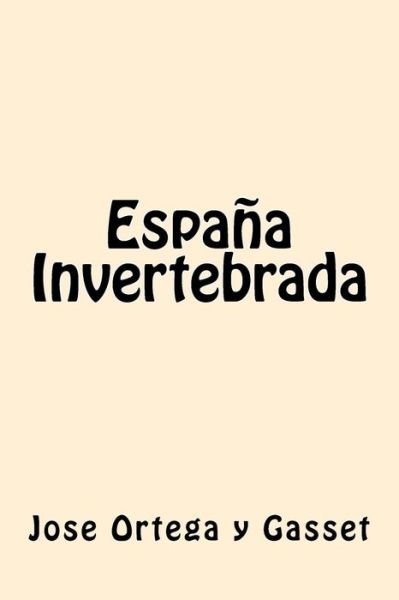 España Invertebrada - Jose Ortega y Gasset - Bøger - Createspace Independent Publishing Platf - 9781539801153 - 29. oktober 2016