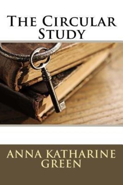 The Circular Study - Anna Katharine Green - Książki - Createspace Independent Publishing Platf - 9781540605153 - 24 listopada 2016