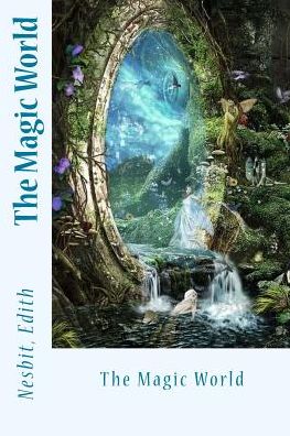 The Magic World - Edith Nesbit - Książki - Createspace Independent Publishing Platf - 9781543039153 - 10 lutego 2017