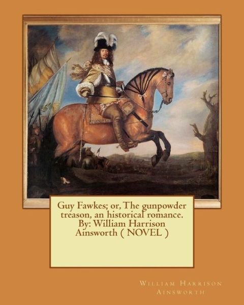 Cover for William Harrison Ainsworth · Guy Fawkes; or, The gunpowder treason, an historical romance. By (Paperback Book) (2017)