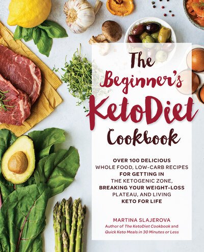 Cover for Martina Slajerova · The Beginner's KetoDiet Cookbook: Over 100 Delicious Whole Food, Low-Carb Recipes for Getting in the Ketogenic Zone, Breaking Your Weight-Loss Plateau, and Living Keto for Life - Keto for Your Life (Paperback Book) (2018)