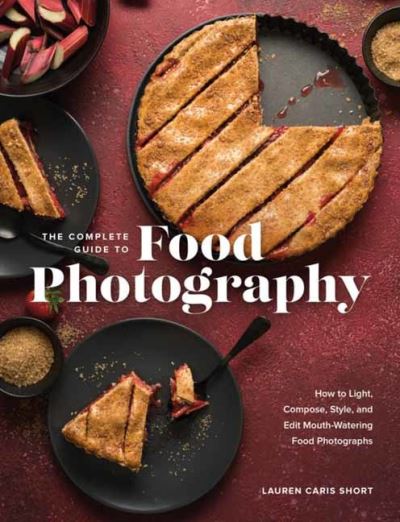 Cover for Lauren Caris Short · The Complete Guide to Food Photography: How to Light, Compose, Style, and Edit Mouth-Watering Food Photographs (Hardcover Book) (2022)