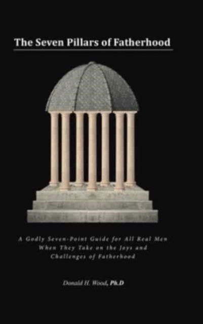 Cover for Donald H Wood Ph D · The Seven Pillars of Fatherhood (Hardcover Book) (2021)