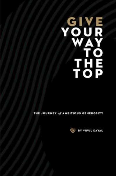 Cover for Vipul Dayal · Give Your Way to the Top - The Journey of Ambitious Generosity (Taschenbuch) (2020)