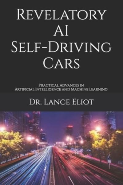 Cover for Lance Eliot · Revelatory AI Self-Driving Cars: Practical Advances in Artificial Intelligence and Machine Learning (Paperback Book) (2021)