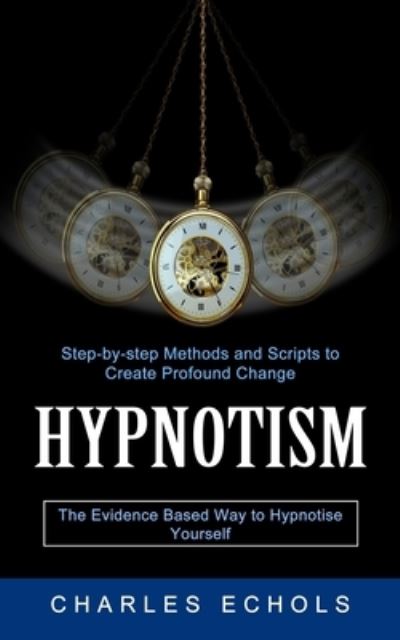 Cover for Charles Echols · Hypnotism: The Evidence Based Way to Hypnotise Yourself (Step-by-step Methods and Scripts to Create Profound Change) (Paperback Book) (2021)