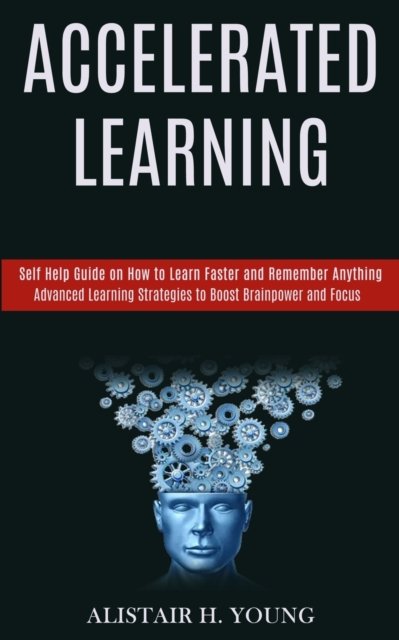 Cover for Alistair H Young · Accelerated Learning: Self Help Guide on How to Learn Faster and Remember Anything (Advanced Learning Strategies to Boost Brainpower and Focus) (Paperback Book) (2020)