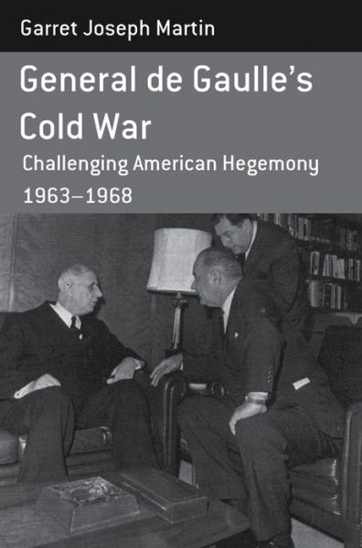 Cover for Garret Joseph Martin · General de Gaulle's Cold War: Challenging American Hegemony, 1963-68 - Berghahn Monographs in French Studies (Hardcover Book) (2013)