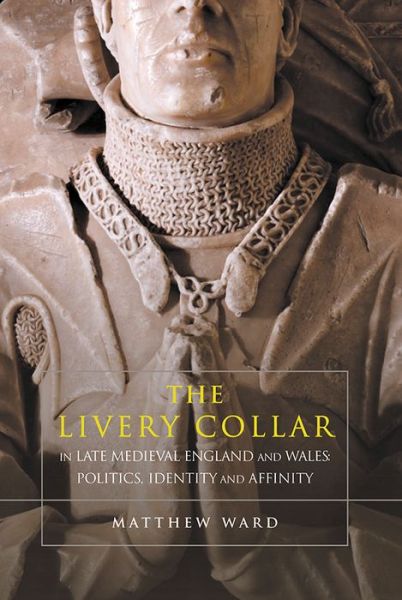 Cover for Matthew Ward · The Livery Collar in Late Medieval England and Wales: Politics, Identity and Affinity (Hardcover Book) (2016)