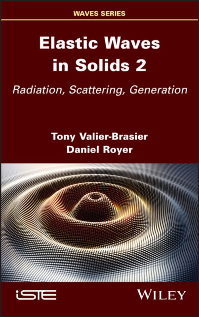 Elastic Waves in Solids, Volume 2: Radiation, Scattering, Generation - Tony Valier-Brasier - Books - ISTE Ltd and John Wiley & Sons Inc - 9781786308153 - July 20, 2022