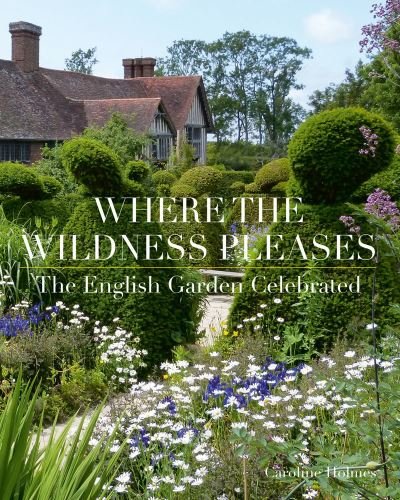 Cover for Caroline Holmes · Where the Wildness Pleases: The English Garden Celebrated (Hardcover Book) (2021)