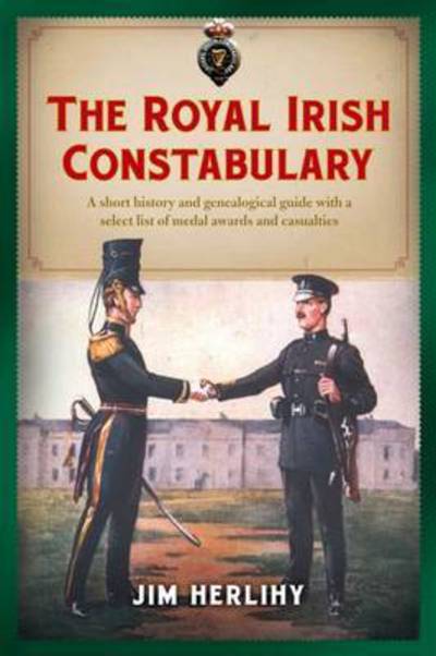 Cover for Jim Herlihy · The Royal Irish Constabulary: A Short History and Genealogical Guide with a Select List of Medal Awards and Casualties (Paperback Book) (2016)