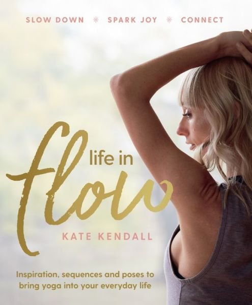Cover for Kate Kendall · Life in Flow: Inspiration, sequences and poses to bring yoga into your everyday life (Paperback Book) (2019)