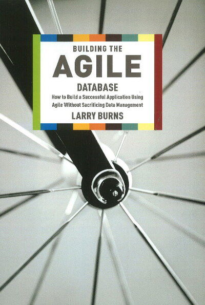 Building the Agile Database: How to Build a Successful Application Using Agile without Sacrificing Data Management - Larry Burns - Bøger - Technics Publications LLC - 9781935504153 - 1. august 2011