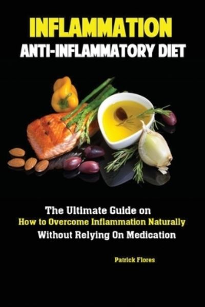 Inflammation: Anti-Inflammatory Diet; The Ultimate Guide on How to Overcome Inflammation Naturally Without Relying On Medication - Flores Patrick - Books - Antony Mwau - 9781951737153 - July 31, 2019