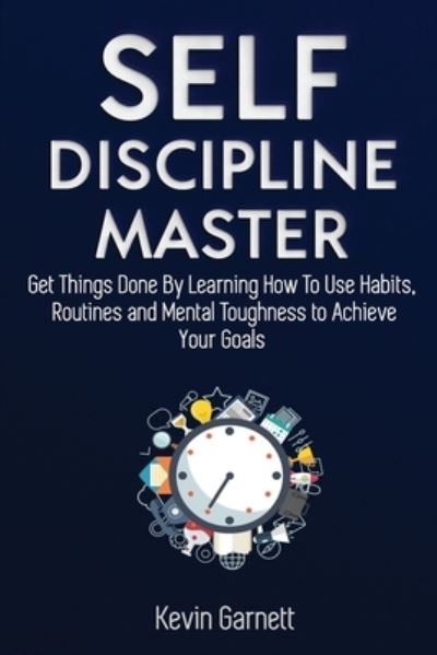 Cover for Garnett, Kevin, QC · Self-Discipline Master: How To Use Habits, Routines, Willpower and Mental Toughness To Get Things Done, Boost Your Performance, Focus, Productivity, and Achieve Your Goals (Paperback Book) (2020)